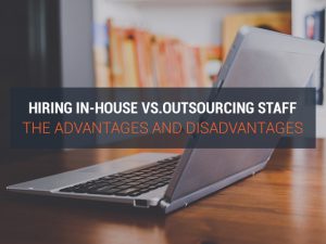 Hiring In-house vs. Outsourcing Staff: The Advantages and Disadvantages